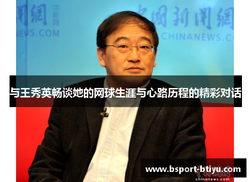 与王秀英畅谈她的网球生涯与心路历程的精彩对话