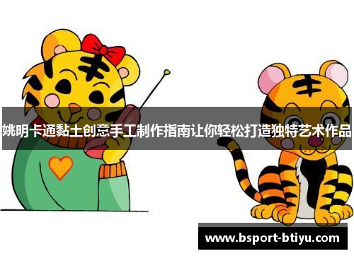 姚明卡通黏土创意手工制作指南让你轻松打造独特艺术作品