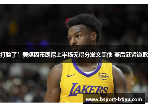 打脸了！美媒因布朗尼上半场无得分发文黑他 赛后赶紧道歉