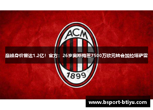 巅峰身价曾达1.2亿！官方：26岁奥斯梅恩7500万欧元转会加拉塔萨雷