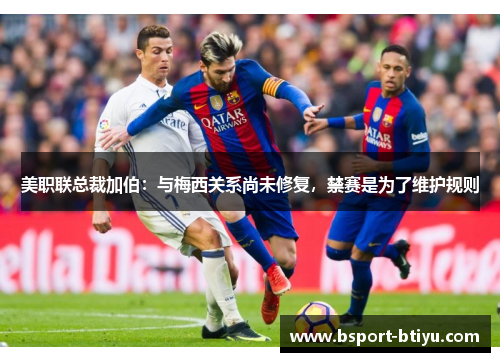 美职联总裁加伯：与梅西关系尚未修复，禁赛是为了维护规则
