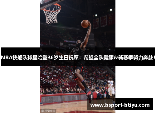 NBA快船队球星哈登36岁生日祝愿:希望全队健康&新赛季努力奔赴!