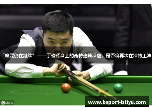 “魔咒仍在继续”——丁俊晖身上的奇特连锁反应,是否将再次在沙特上演?